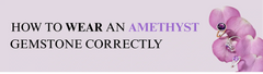How to Wear an Amethyst Gemstone Correctly?