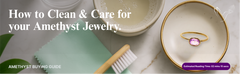How to Clean and Care for Your Amethyst Jewelry
