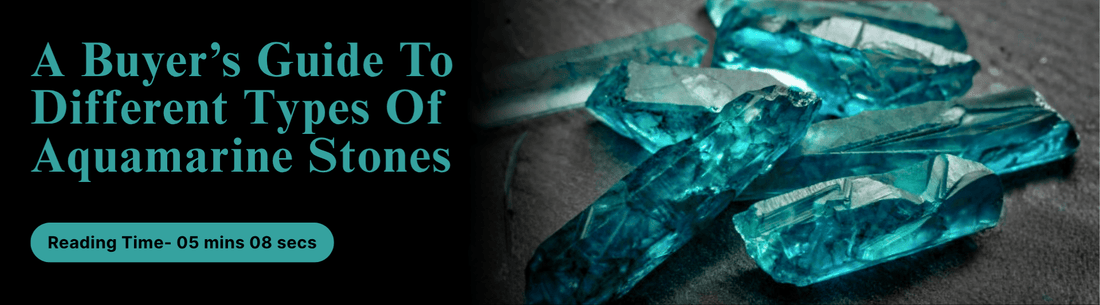 A Buyer’s Guide To Different Types Of Aquamarine Stones