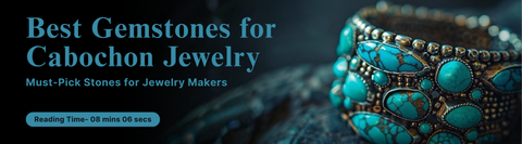 Best Gemstones for Cabochon Jewelry - Must-Pick Stones for Jewelry Makers