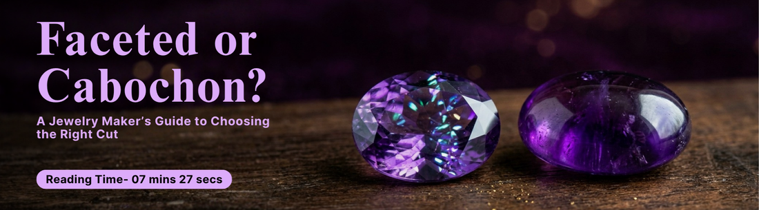 Faceted or Cabochon? A Jewelry Maker’s Guide to Choosing the Right Cut