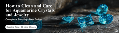 How to Clean and Care for Aquamarine Crystals and Jewelry - Complete Step-by-Step Guide