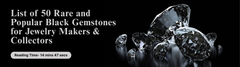 List of 50 Rare and Popular Black Gemstones for Jewelry Makers & Collectors