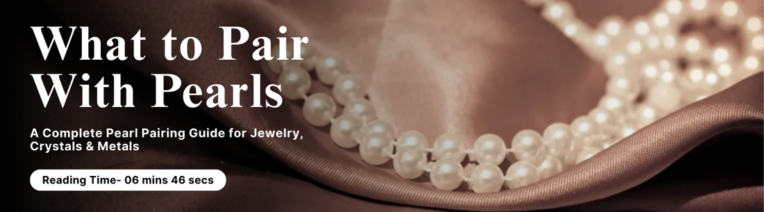 What to Pair With Pearls: A Complete Pearl Pairing Guide for Jewelry, Crystals & Metals