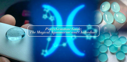 Pisces Gemstone Guide: The Magical Aquamarine and Chalcedony