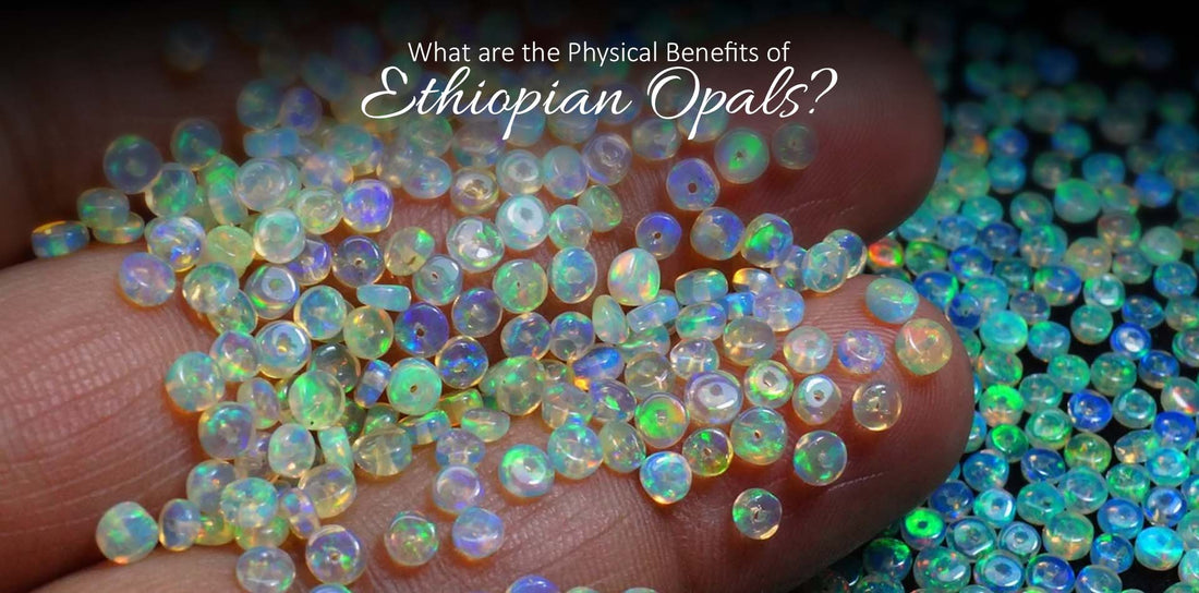 What are the Physical Benefits of Ethiopian Opals?