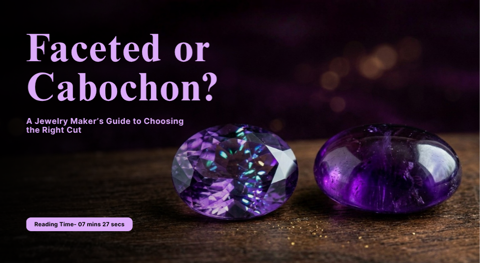 Faceted or Cabochon? A Jewelry Maker’s Guide to Choosing the Right Cut