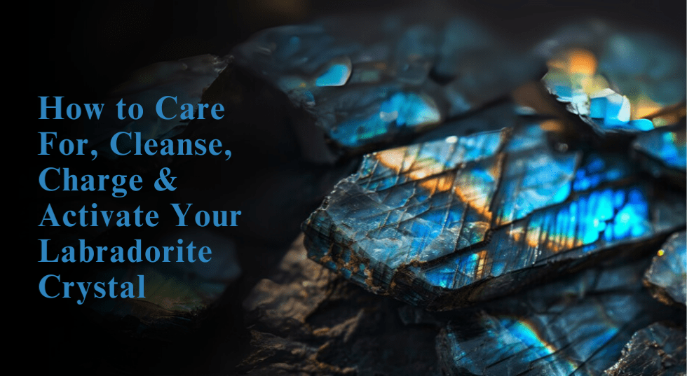 How to Care For, Cleanse, Charge & Activate Your Labradorite Crystal