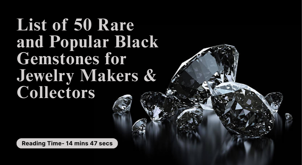 List of 50 Rare and Popular Black Gemstones for Jewelry Makers & Collectors